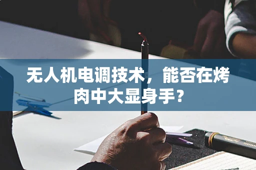 无人机电调技术，能否在烤肉中大显身手？