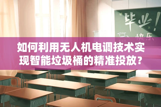 如何利用无人机电调技术实现智能垃圾桶的精准投放？