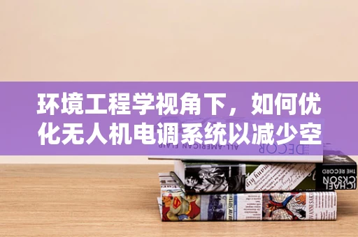 环境工程学视角下，如何优化无人机电调系统以减少空气污染？