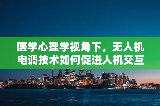 医学心理学视角下，无人机电调技术如何促进人机交互的心理健康？