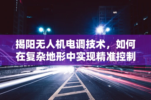 揭阳无人机电调技术，如何在复杂地形中实现精准控制？