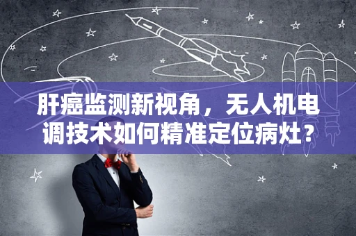 肝癌监测新视角，无人机电调技术如何精准定位病灶？