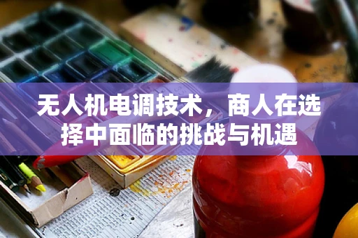 无人机电调技术，商人在选择中面临的挑战与机遇