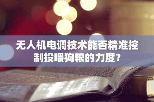 无人机电调技术能否精准控制投喂狗粮的力度？