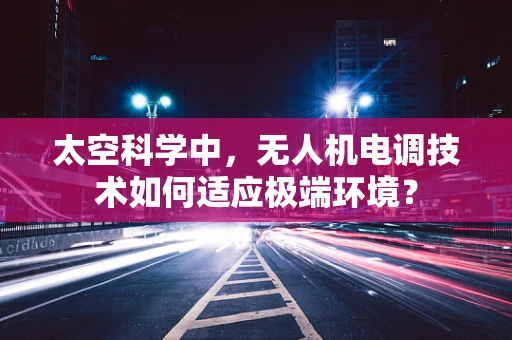 太空科学中，无人机电调技术如何适应极端环境？