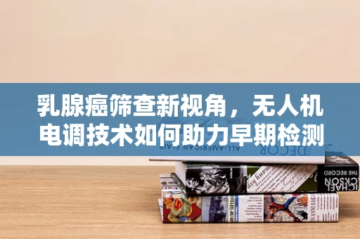乳腺癌筛查新视角，无人机电调技术如何助力早期检测？