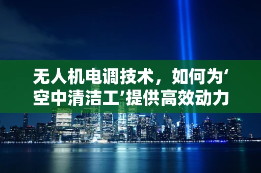 无人机电调技术，如何为‘空中清洁工’提供高效动力？