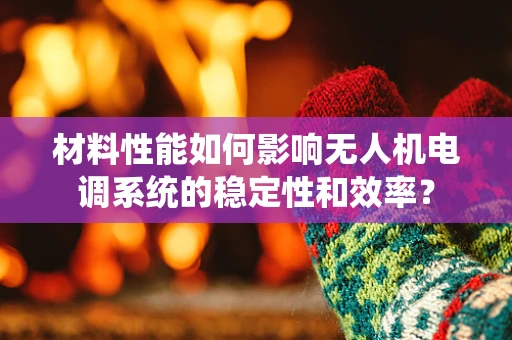 材料性能如何影响无人机电调系统的稳定性和效率？