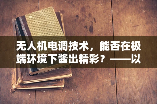 无人机电调技术，能否在极端环境下酱出精彩？——以豆瓣酱为灵感