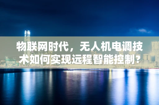 物联网时代，无人机电调技术如何实现远程智能控制？