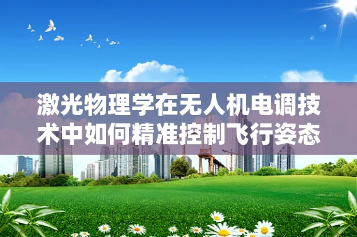 激光物理学在无人机电调技术中如何精准控制飞行姿态？