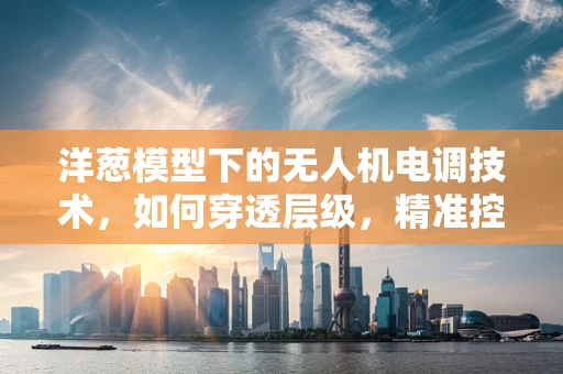 洋葱模型下的无人机电调技术，如何穿透层级，精准控制？