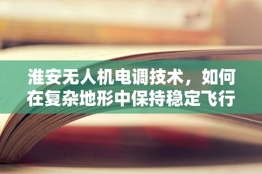 淮安无人机电调技术，如何在复杂地形中保持稳定飞行？