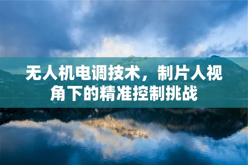 无人机电调技术，制片人视角下的精准控制挑战