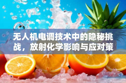 无人机电调技术中的隐秘挑战，放射化学影响与应对策略