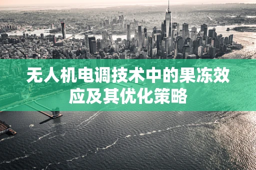 无人机电调技术中的果冻效应及其优化策略