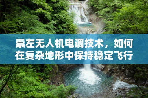 崇左无人机电调技术，如何在复杂地形中保持稳定飞行？