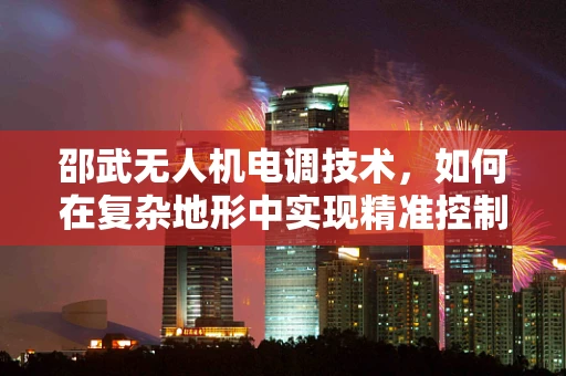邵武无人机电调技术，如何在复杂地形中实现精准控制？