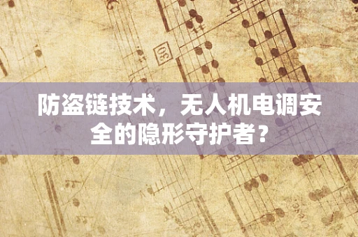 防盗链技术，无人机电调安全的隐形守护者？