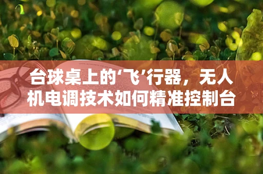 台球桌上的‘飞’行器，无人机电调技术如何精准控制台球轨迹？