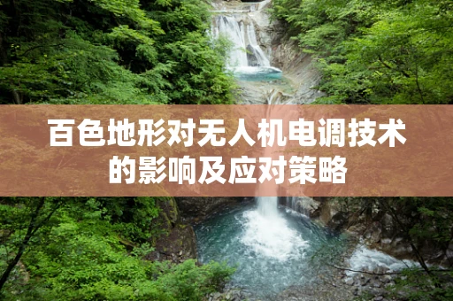 百色地形对无人机电调技术的影响及应对策略