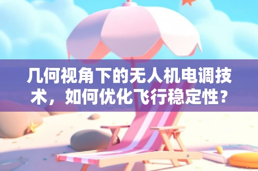 几何视角下的无人机电调技术，如何优化飞行稳定性？