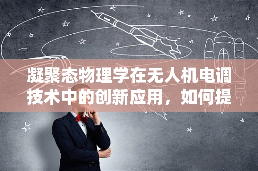 凝聚态物理学在无人机电调技术中的创新应用，如何提升飞行稳定性？