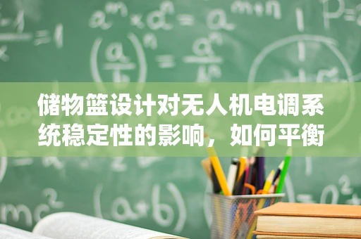 储物篮设计对无人机电调系统稳定性的影响，如何平衡负载与飞行性能？