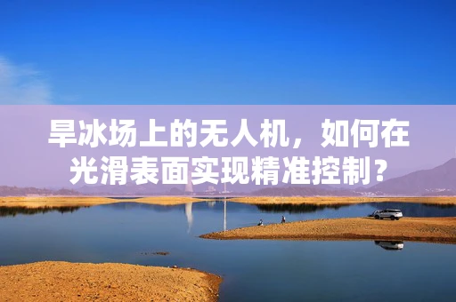 旱冰场上的无人机，如何在光滑表面实现精准控制？