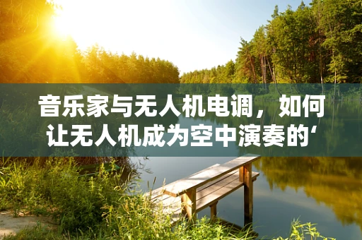 音乐家与无人机电调，如何让无人机成为空中演奏的‘指挥家’？