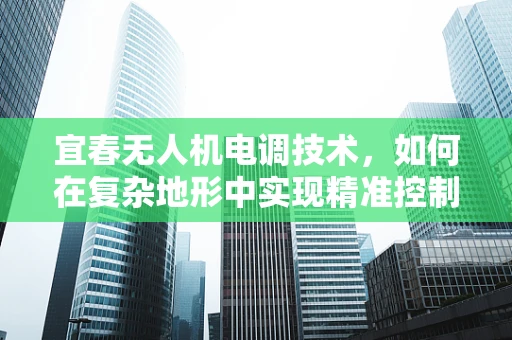 宜春无人机电调技术，如何在复杂地形中实现精准控制？