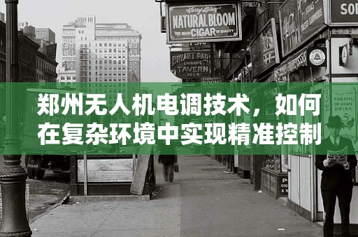 郑州无人机电调技术，如何在复杂环境中实现精准控制？