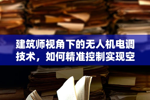 建筑师视角下的无人机电调技术，如何精准控制实现空中建筑蓝图？