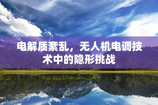 电解质紊乱，无人机电调技术中的隐形挑战