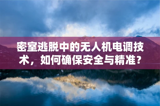 密室逃脱中的无人机电调技术，如何确保安全与精准？