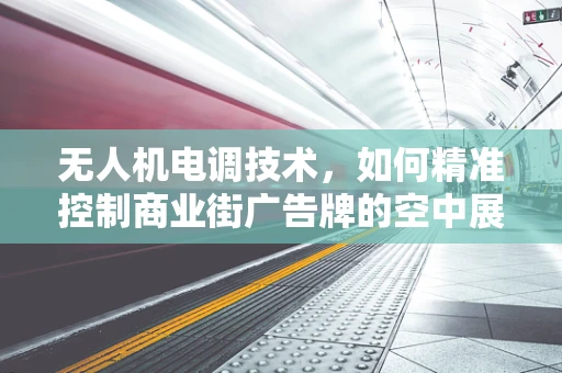无人机电调技术，如何精准控制商业街广告牌的空中展示？