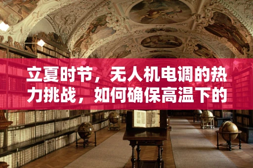 立夏时节，无人机电调的热力挑战，如何确保高温下的稳定飞行？