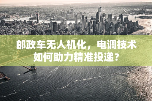 邮政车无人机化，电调技术如何助力精准投递？