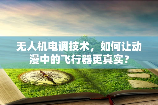 无人机电调技术，如何让动漫中的飞行器更真实？