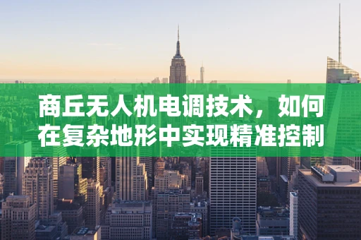 商丘无人机电调技术，如何在复杂地形中实现精准控制？