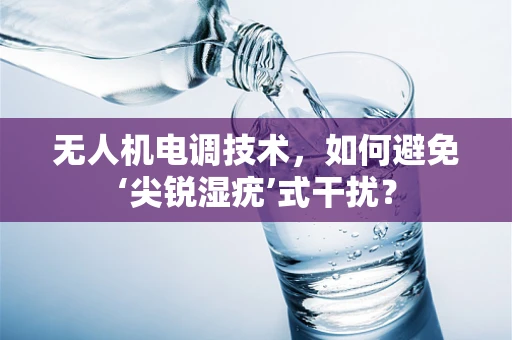 无人机电调技术，如何避免‘尖锐湿疣’式干扰？