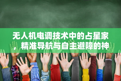 无人机电调技术中的占星家，精准导航与自主避障的神秘力量