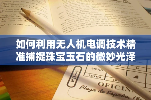 如何利用无人机电调技术精准捕捉珠宝玉石的微妙光泽？