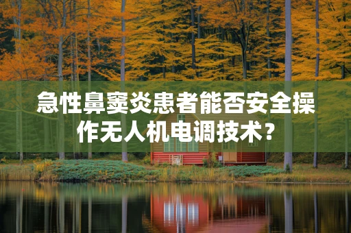 急性鼻窦炎患者能否安全操作无人机电调技术？