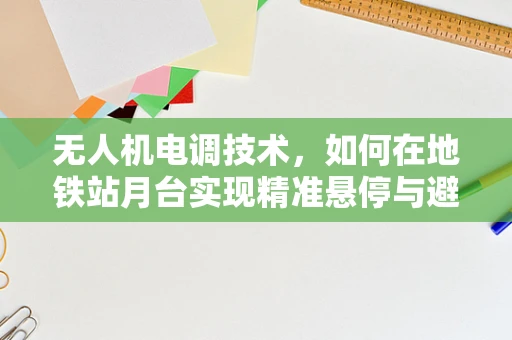无人机电调技术，如何在地铁站月台实现精准悬停与避障？