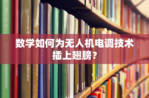 数学如何为无人机电调技术插上翅膀？