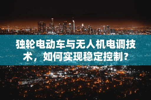 独轮电动车与无人机电调技术，如何实现稳定控制？
