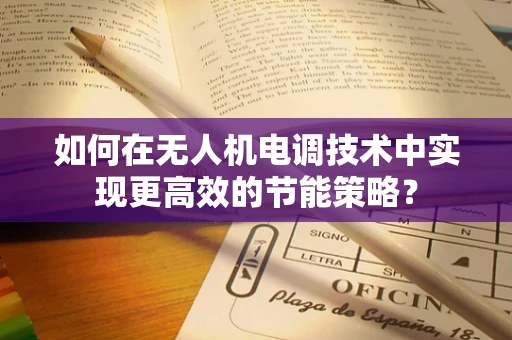 如何在无人机电调技术中实现更高效的节能策略？