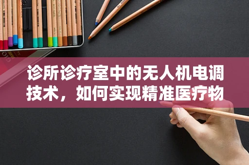 诊所诊疗室中的无人机电调技术，如何实现精准医疗物资的空中配送？