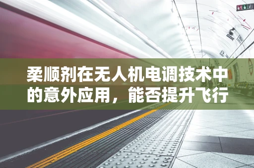 柔顺剂在无人机电调技术中的意外应用，能否提升飞行稳定性？